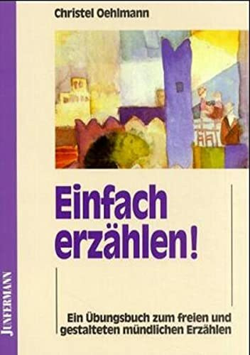 Einfach erzählen! Ein Übungsbuch zum freien und gestalteten mündlichen Erzählen.: Ein Übungsbuch zum Erlernen des mündlichen Erzählens