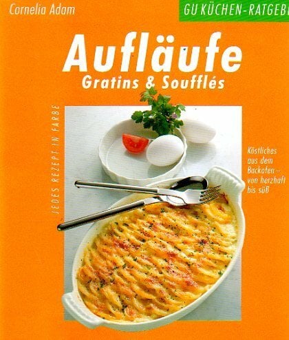 Aufläufe, Gratins und Souffles. Köstliches aus dem Backofen - von herzhaft bis süß Aufläufe, Gratins und Souffles. Köstliches aus dem Backofen - von herzhaft bis süß