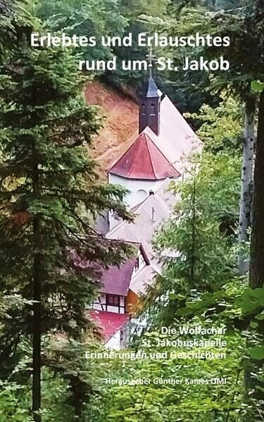 Erlebtes und Erlauschtes rund um St. Jakob: Die Wolfacher St. Jakobuskapelle