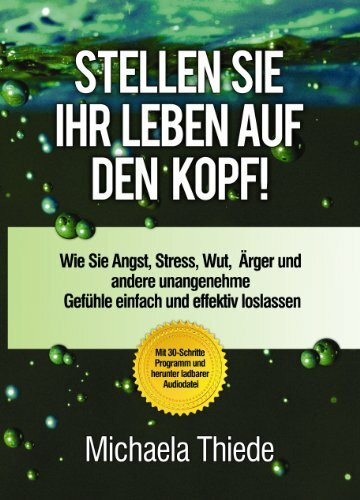 Stellen Sie Ihr Leben auf den Kopf! Wie Sie Angst, Stress, Wut, Ärger und andere unangenehme Gefühle einfach und effektiv loslassen