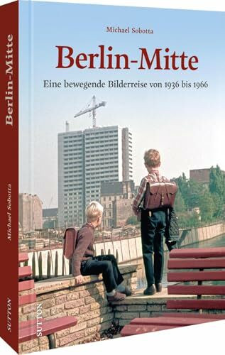 Berlin-Mitte: Eine bewegende Bilderreise von 1936 bis 1966