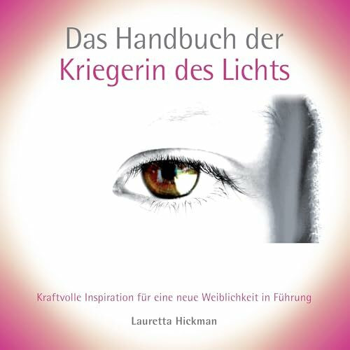 Das Handbuch der Kriegerin des Lichts: Kraftvolle Inspiration für eine neue Weiblichkeit in Führung (Das Quartett der weiblichen Archetypen)
