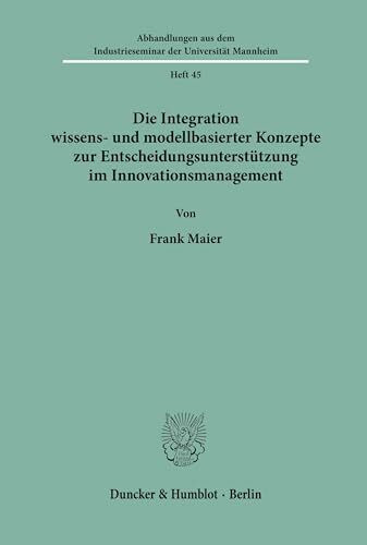 Die Integration wissens- und modellbasierter Konzepte zur Entscheidungsunterstützung im Innovationsmanagement.: Dissertationsschrift (Abhandlungen aus ... der Universität Mannheim, Band 45)