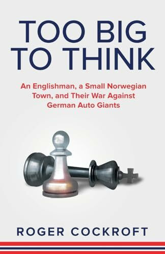 Too Big to Think: An Englishman, A Small Norwegian Town and Their War Against the German Auto Giants: An Englishman, a Small Norwegian Town, and Their War Against German Auto Giants