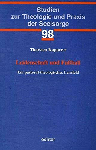 Leidenschaft und Fußball: Ein pastoral-theologisches Lernfeld (Studien zur Theologie und Praxis der Seelsorge, Band 98)