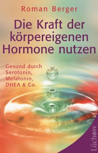 Die Kraft der körpereigenen Hormone nutzen: Gesund durch Serotonin, Melatonin, DHEA & Co.