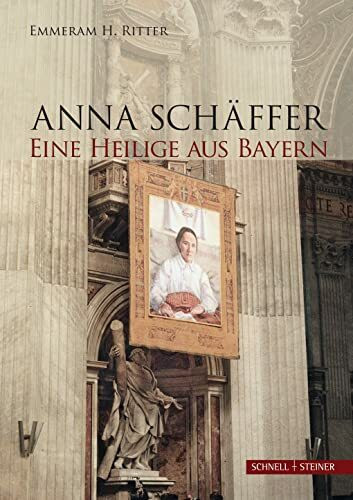 Anna Schäffer. Eine Heilige aus Bayern