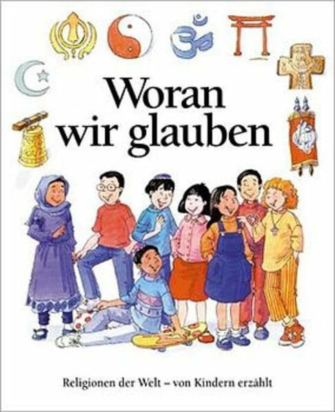 Woran wir glauben: Religionen der Welt - Kindern erklärt: Religionen der Welt von Kindern erzählt