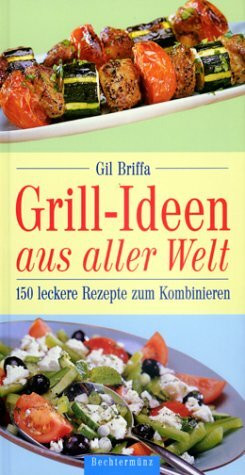 Grill-Ideen aus aller Welt: 150 leckere Rezepte zum Kombinieren
