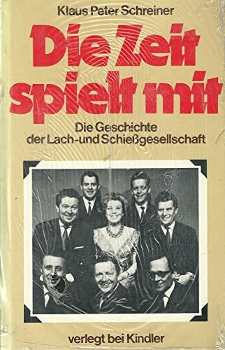Die Zeit spielt mit. Die Geschichte der Lach- und Schießgesellschaft. Die Geschichte der Lach- und Schießgesellschaft