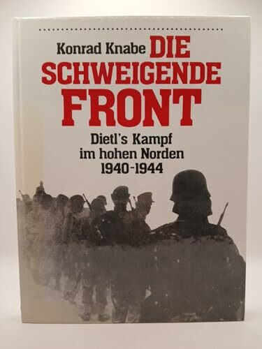 Die schweigende Front. Dietl's Kampf im hohen Norden 1940 - 1944