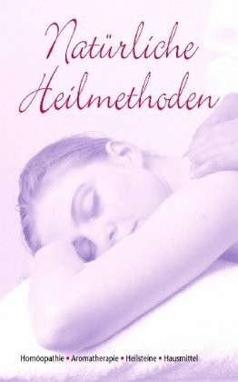 Natürliche Heilmethoden: Homöopathie, Aromatherapie, Heilsteine, Hausmittel