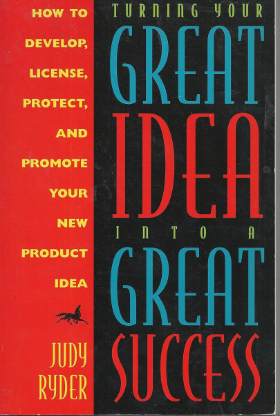 Turning Your Great Idea into a Great Success: Entrepreneur Judy Ryder Tells How to Develop, License, Protect, & Promote Your Product Idea