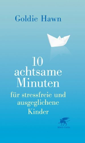 10 achtsame Minuten für stressfreie und ausgeglichene Kinder: Mit Übungen für Kinder von 5 bis 12 Jahren