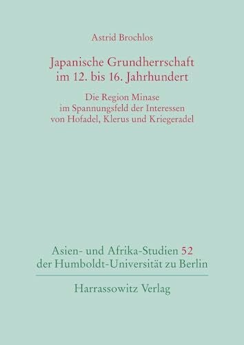 Japanische Grundherrschaft im 12. bis 16. Jahrhundert: Die Region Minase im Spannungsfeld der Interessen von Hofadel, Klerus und Kriegeradel (Asien- ... der Humboldt-Universität zu Berlin, Band 52)