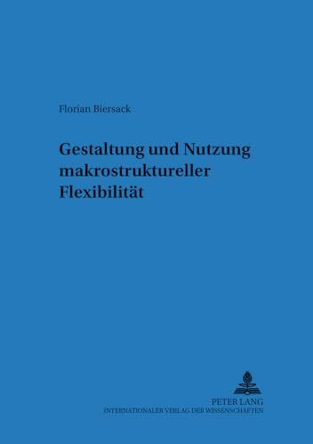 Gestaltung und Nutzung makrostruktureller Flexibilität: Dissertationsschrift (Regensburger Beiträge zur betriebswirtschaftlichen Forschung, Band 37)