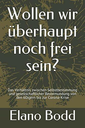 Wollen wir überhaupt noch frei sein?: Das Verhältnis zwischen Selbstbestimmung und gesellschaftlicher Bevormundung von den 60igern bis zur Corona-Krise