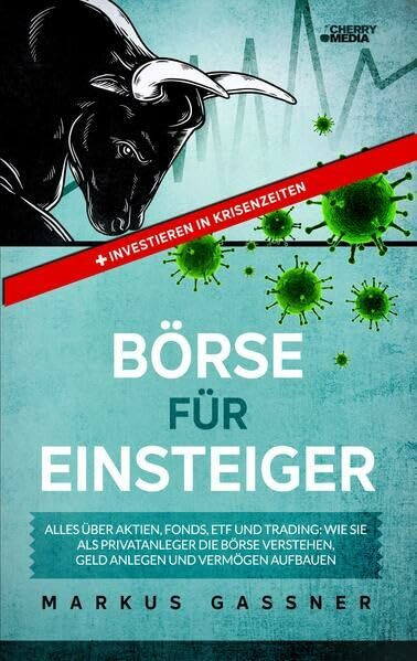 BÖRSE FÜR EINSTEIGER: Alles über Aktien, Fonds, ETF und Trading: Wie Sie als Privatanleger die Börse verstehen, Geld anlegen und Vermögen aufbauen + ... ETF und Traden + Investieren in Krisenzeiten