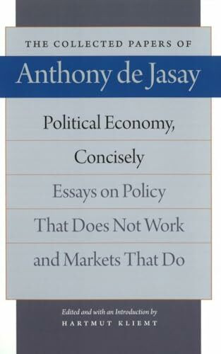 Jasay, A: Political Economy, Concisely: Essays on Policy That Does Not Work and Markets That Do (Collected Papers of Anthony de Jasay)