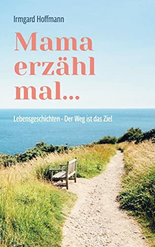 Mama erzähl mal...: Lebensgeschichten - Der Weg ist das Ziel
