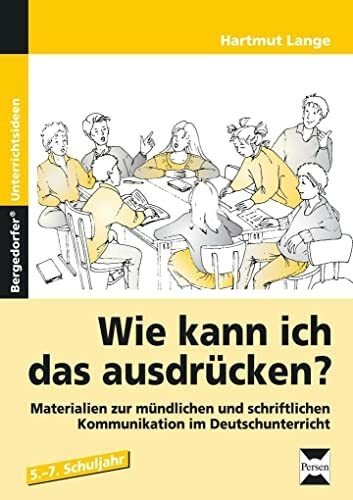 Wie kann ich das ausdrücken?: Materialien zur mündlichen und schriftlichen Kommunikation im Deutschunterricht (5. bis 7. Klasse)