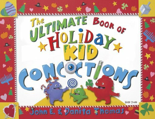 The Ultimate Book of Holiday Kid Concoctions: More Than 50 Wacky, Wild, & Crazy Concoctions for All Occasions