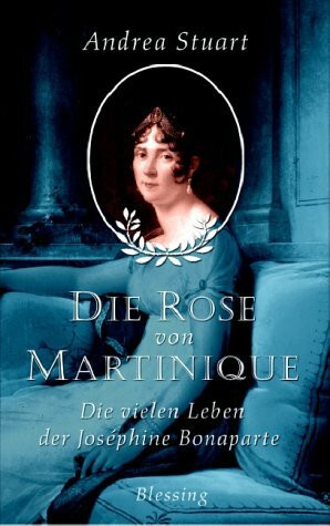 Die Rose von Martinique: Die vielen Leben der Joséphine Bonaparte