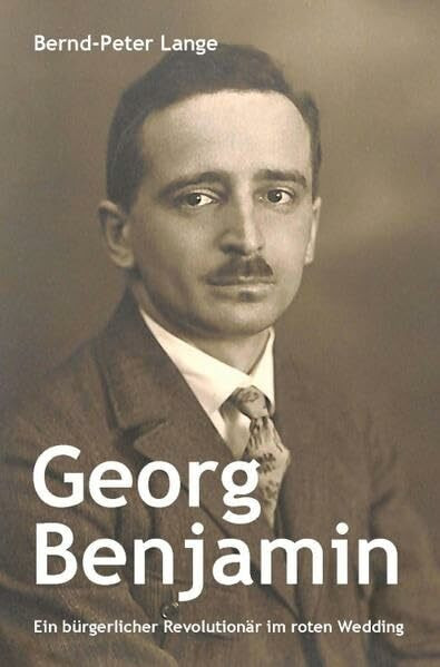 Georg Benjamin: Ein bürgerlicher Revolutionär im roten Wedding (Wedding-Bücher: Eine Buchreihe zu Geschichte und Gegenwart des Berliner Stadtteils Wedding)