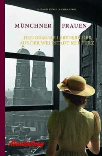 Münchner Frauen: Historische Lebensbilder aus der Weltstadt mit Herz