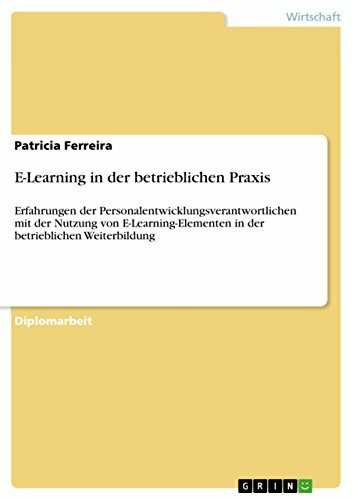 E-Learning in der betrieblichen Praxis: Erfahrungen der Personalentwicklungsverantwortlichen mit der Nutzung von E-Learning-Elementen in der betrieblichen Weiterbildung