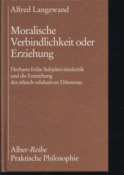Moralische Verbindlichkeit oder Erziehung: Herbarts frühe Subjektivitätskritik und die Entstehung des ethisch-edukativen Dilemmas. - Anhang: Anonyme ... Herbarts (Alber-Reihe Praktische Philosophie)