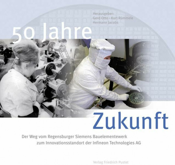 50 Jahre Zukunft: Der Weg vom Regensburger Siemens-Bauelemente-Werk zum Innovationsstandort der Infineon Technologies AG (Regensburg - UNESCO Weltkulturerbe)