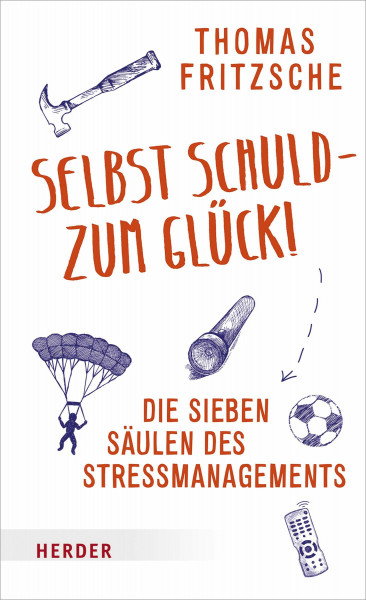 Selbst schuld – zum Glück!: Die sieben Säulen des Stressmanagements. Stress aus eigener Kraft beenden