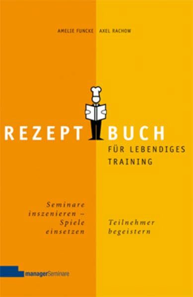 Rezeptbuch für lebendiges Training: Seminare inszenieren, Spiele einsetzen, Teilnehmer begeistern
