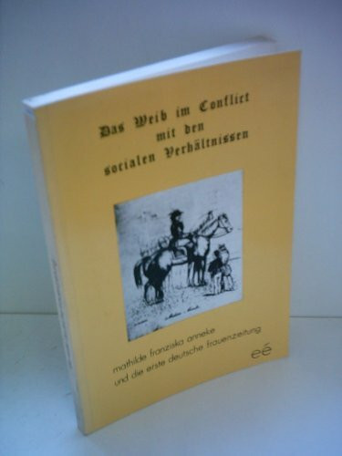Das Weib im Conflict mit den socialen Verhaeltnissen.Mathilde Franziska Anneke und die erste deutsche Frauenzeitung