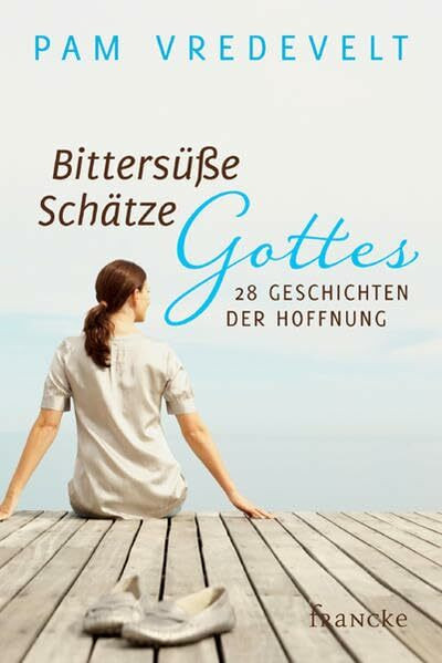 Bittersüße Schätze Gottes: 28 Geschichten der Hoffnung