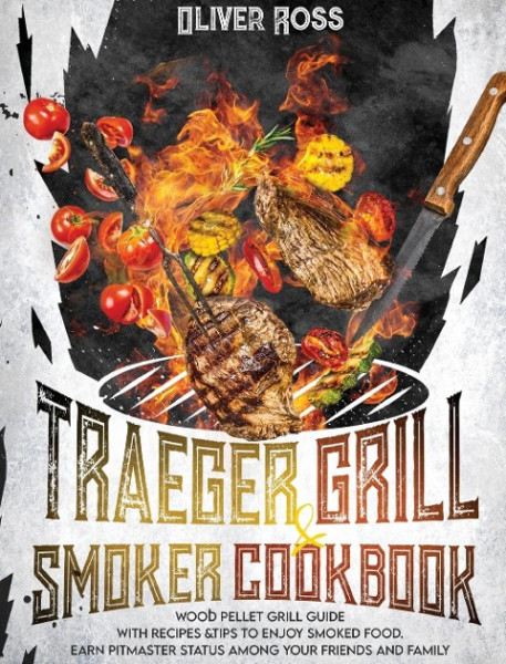 TRAEGER GRILL and SMOKER COOKBOOK: Wood Pellet Grill Guide with Recipes and Tips to Enjoy Smoked Food. Earn Pitmaster Status Among Your Friends and Fa