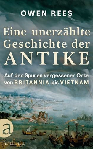 Eine unerzählte Geschichte der Antike: Auf den Spuren vergessener Orte – von Britannia bis Vietnam