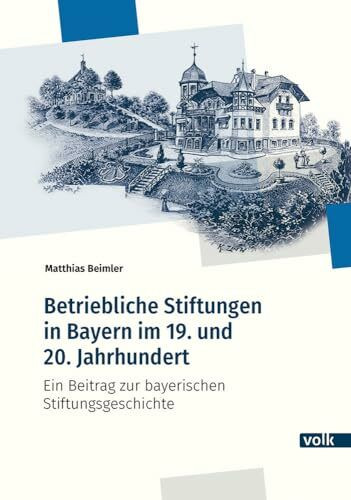 Betriebliche Stiftungen in Bayern im 19. und 20. Jahrhundert: Ein Beitrag zur bayerischen Stifftungsgeschichte