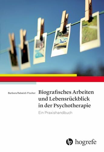 Biografisches Arbeiten und Lebensrückblick in der Psychotherapie: Ein Praxishandbuch