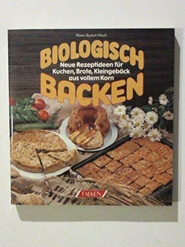 Biologisch backen. Neue Rezeptideen für Kuchen, Brote, Kleingebäck aus vollem Korn