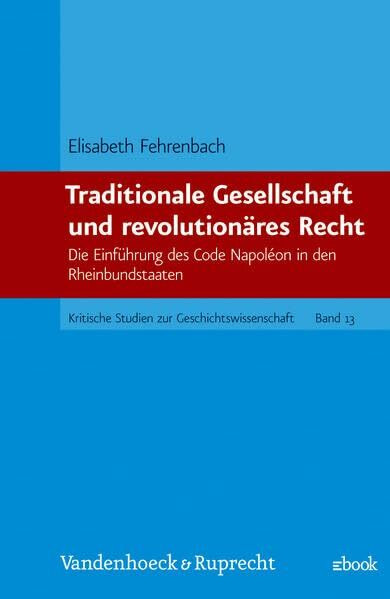 Traditionale Gesellschaft und revolutionäres Recht: Die Einführung des Code Napoléon in den Rheinbundstaaten (Kritische Studien zur Geschichtswissenschaft)