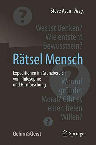 Rätsel Mensch - Expeditionen im Grenzbereich von Philosophie und Hirnforschung: Was ist Denken? Wie entsteht Bewußtsein? Worauf gründet Moral? Gibt es einen freien Willen?