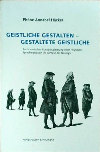 Geistliche Gestalten - gestaltete Geistliche: Zur literarischen Funktionalisierung einer religiösen Sprecherposition im Kontext der Neologie ... Schriften. Reihe Literaturwissenschaft)