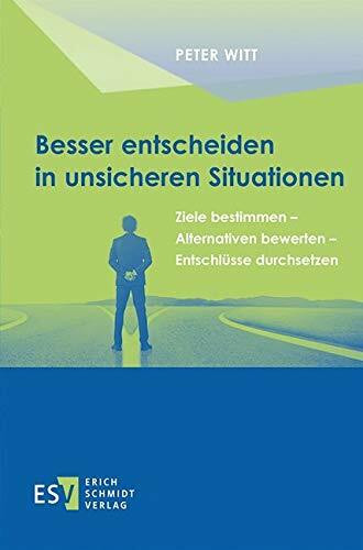 Besser entscheiden in unsicheren Situationen: Ziele bestimmen - Alternativen bewerten - Entschlüsse durchsetzen