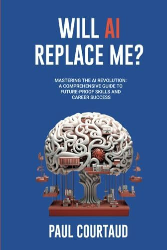 Will AI Replace Me?: Mastering the AI Revolution: A Comprehensive Guide to Future-Proof Skills and Career Success
