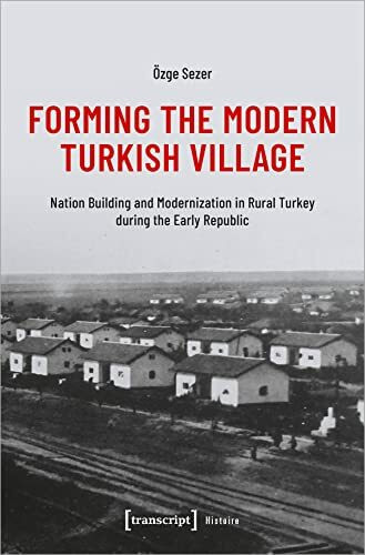 Forming the Modern Turkish Village: Nation Building and Modernization in Rural Turkey during the Early Republic (Histoire)