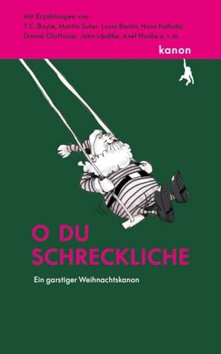 O du schreckliche: Ein garstiger Weihnachtskanon. Mit Erzählungen von T. C. Boyle, Martin Suter, Axel Hacke, Lucia Berlin u.v.m.