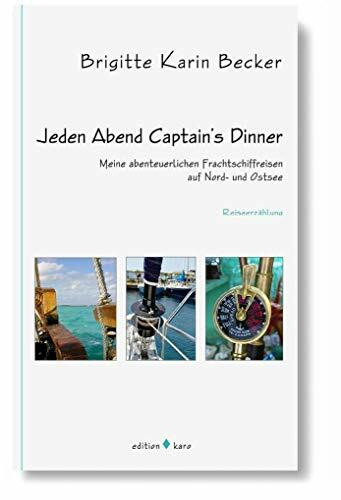 Jeden Abend Captain's Dinner: Meine abenteuerlichen Frachtschiffreisen auf Nord- und Ostsee: Meine abenteuerlichen Frachtschiffreisen auf Nord- und Ostsee. Reiseerzählung