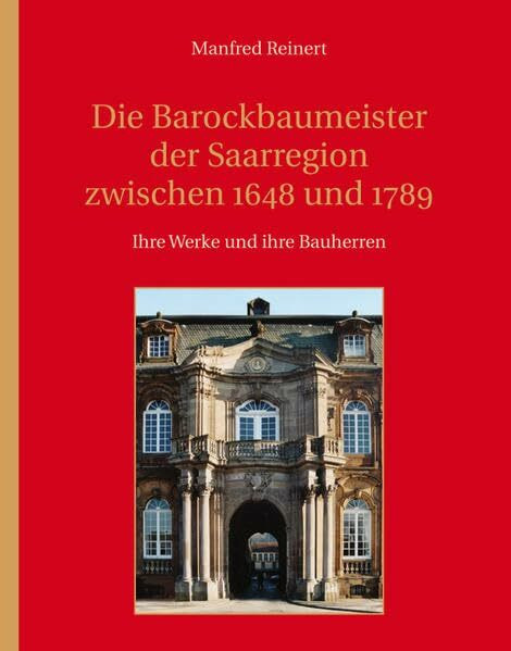 Die Barockbaumeister der Saarregion zwischen 1648 und 1789: Ihre Werke und ihre Bauherren